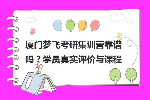 厦门梦飞考研集训营靠谱吗?学员真实评价与课程优势揭秘