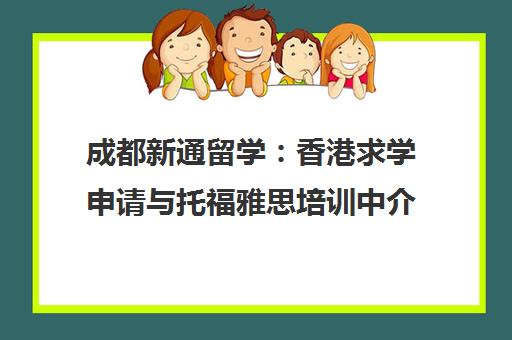 成都新通留学 香港求学申请与托福雅思培训中介 成都新通留学 香港求学申请与托福雅思培训中介
