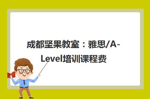 成都坚果教室 雅思/A-Level培训课程费用及师资介绍 成都坚果教室 雅思/A-Level培训课程费用及师资介绍