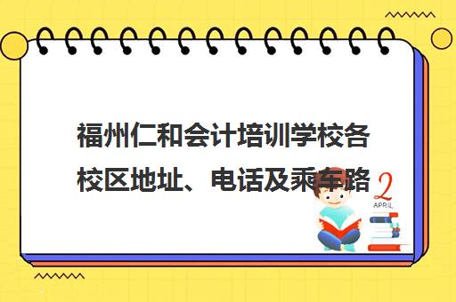 福州仁和会计培训学校各校区地址、电话及乘车路线汇总