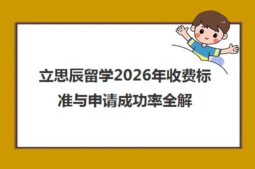 立思辰留学2026年收费标准与申请成功率全解析 立思辰留学2026年收费标准与申请成功率全解析
