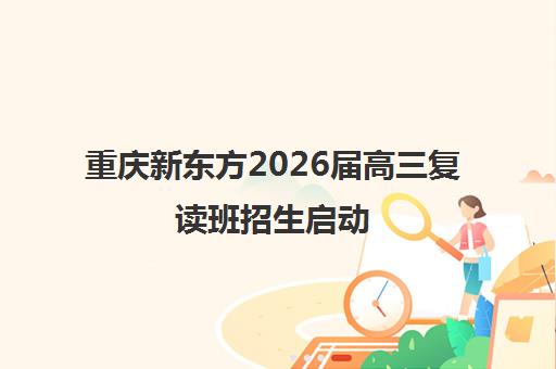 重庆新东方2026届高三复读班招生启动 全日制授课