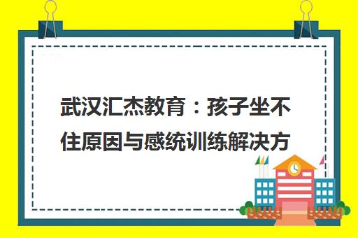 武汉汇杰教育 孩子坐不住原因与感统训练解决方案 武汉汇杰教育 孩子坐不住原因与感统训练解决方案