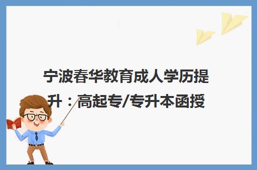 宁波春华教育成人学历提升 高起专/专升本函授班热招中 宁波春华教育成人学历提升 高起专/专升本函授班热招中