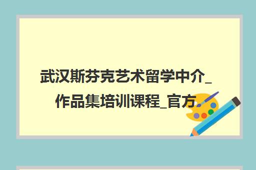 武汉斯芬克艺术留学中介_作品集培训课程_官方网站 武汉斯芬克艺术留学中介_作品集培训课程_官方网站