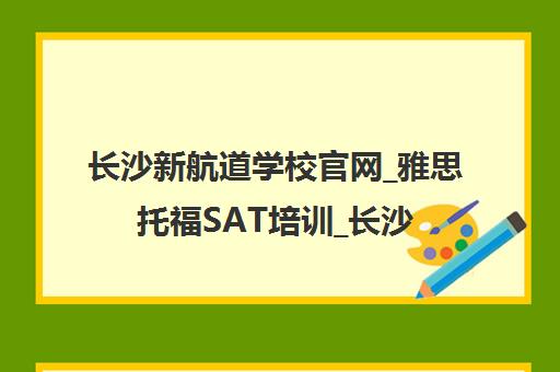 长沙新航道学校官网_雅思托福SAT培训_长沙新航道课程