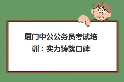 厦门中公公务员考试培训 实力铸就口碑 助力备考成功上岸