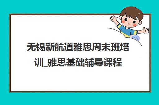 无锡新航道雅思周末班培训_雅思基础辅导课程 无锡新航道雅思周末班培训_雅思基础辅导课程