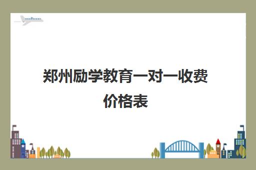 郑州励学教育一对一收费价格表(2024年参考)