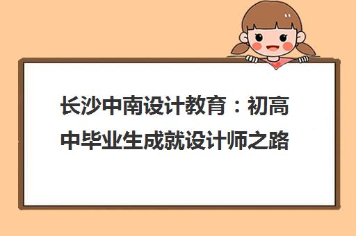 长沙中南设计教育 初高中毕业生成就设计师之路 长沙中南设计教育 初高中毕业生成就设计师之路