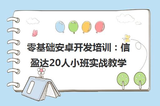 零基础安卓开发培训 信盈达20人小班实战教学 推荐就业