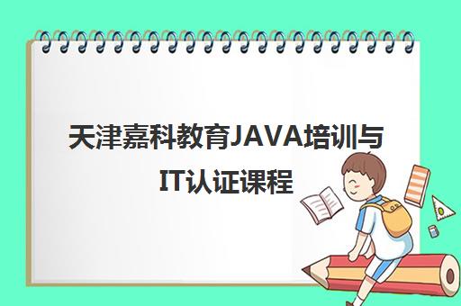 天津嘉科教育JAVA培训与IT认证课程 天津嘉科教育JAVA培训与IT认证课程