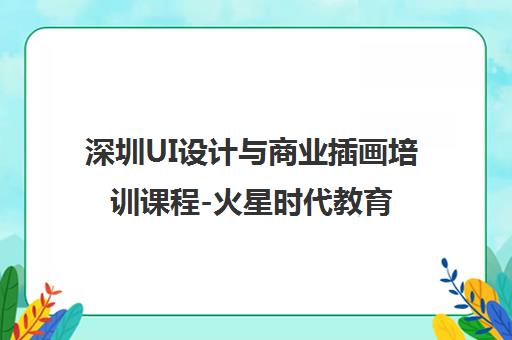 深圳UI设计与商业插画培训课程-火星时代教育