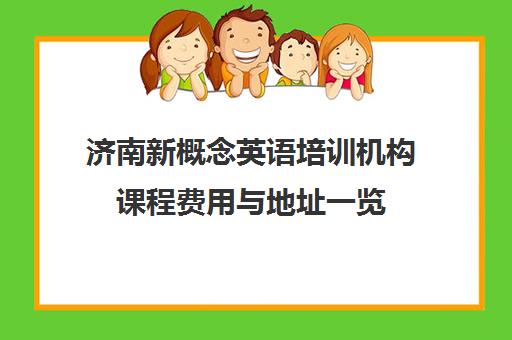 济南新概念英语培训机构课程费用与地址一览 济南新概念英语培训机构课程费用与地址一览