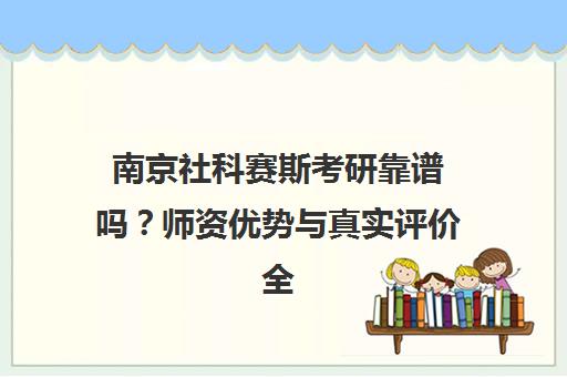 南京社科赛斯考研靠谱吗?师资优势与真实评价全解析 南京社科赛斯考研靠谱吗?师资优势与真实评价全解析