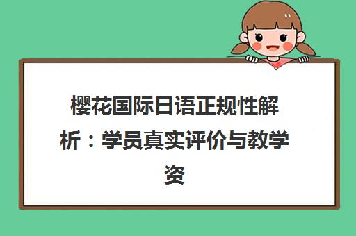 樱花国际日语正规性解析 学员真实评价与教学资质全透视