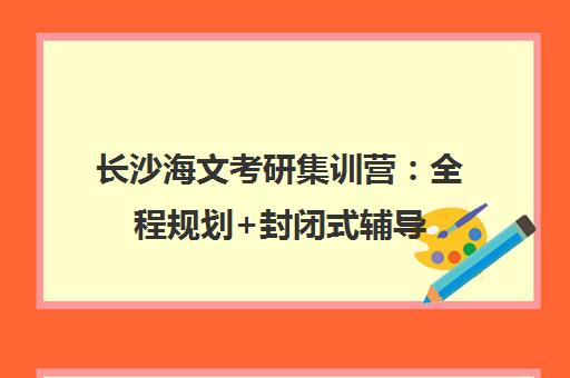 长沙海文考研集训营 全程规划+封闭式辅导 助你成功上岸 长沙海文考研集训营 全程规划+封闭式辅导 助你成功上岸