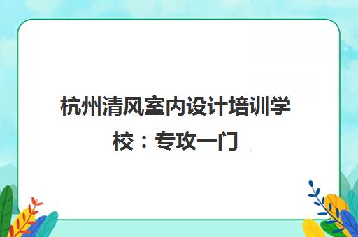 杭州清风室内设计培训学校 专攻一门 免费试学 实战教学