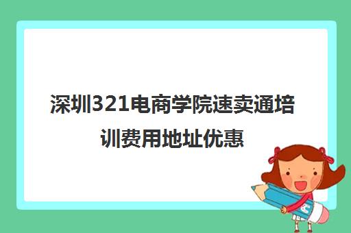 深圳321电商学院速卖通培训费用地址优惠