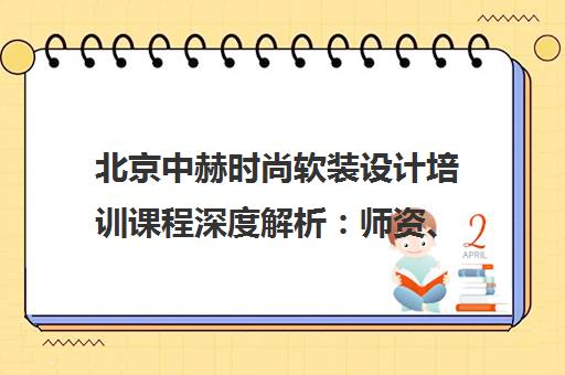 北京中赫时尚软装设计培训课程深度解析 师资、课程与就业前景 北京中赫时尚软装设计培训课程深度解析 师资、课程与就业前景