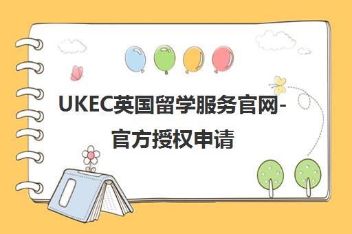 UKEC英国留学服务官网-官方授权申请 透明化全程支持
