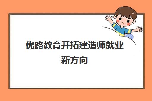 优路教育开拓建造师就业新方向 融合式教学助力职业发展