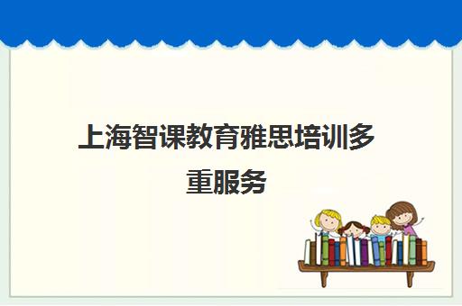 上海智课教育雅思培训多重服务 个性化教学助力高效备考