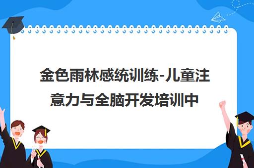 金色雨林感统训练-儿童注意力与全脑开发培训中心
