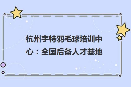 杭州宇特羽毛球培训中心 全国后备人才基地 专业教练让孩子爱不释手