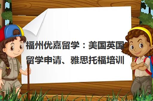 福州优嘉留学 美国英国留学申请、雅思托福培训及国际夏令营一站式服务机构 福州优嘉留学 美国英国留学申请、雅思托福培训及国际夏令营一站式服务机构