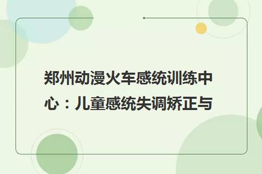 郑州动漫火车感统训练中心 儿童感统失调矫正与课程介绍