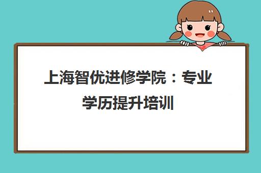 上海智优进修学院 专业学历提升培训 助您职场突围