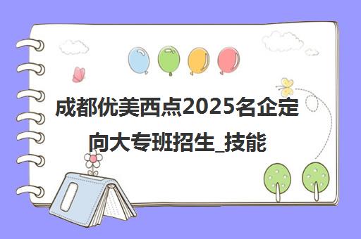 成都优美西点2025名企定向大专班招生_技能学历就业全保障