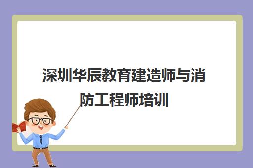 深圳华辰教育建造师与消防工程师培训