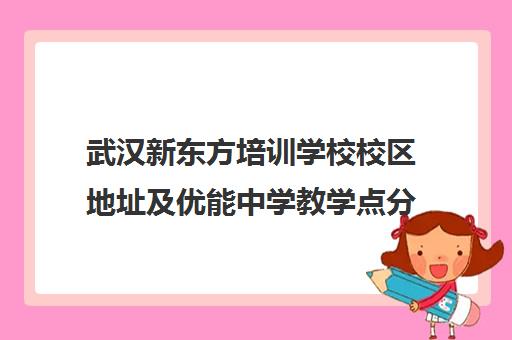 武汉新东方培训学校校区地址及优能中学教学点分布一览
