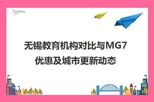 无锡教育机构对比与MG7优惠及城市更新动态