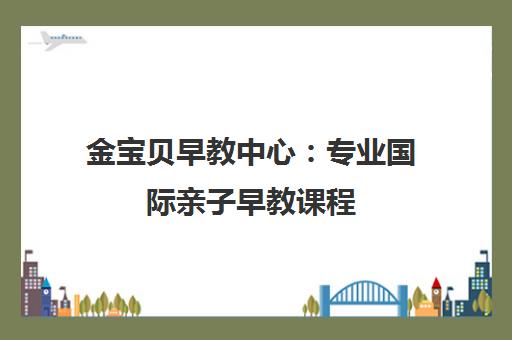 金宝贝早教中心 专业国际亲子早教课程 助力儿童全面发展