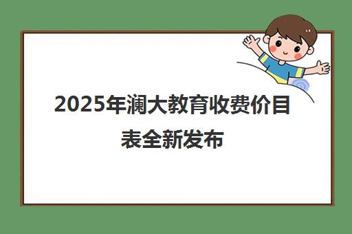 2025年澜大教育收费价目表全新发布 高性价比课程一览 2025年澜大教育收费价目表全新发布 高性价比课程一览
