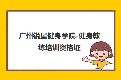 广州锐星健身学院-健身教练培训资格证