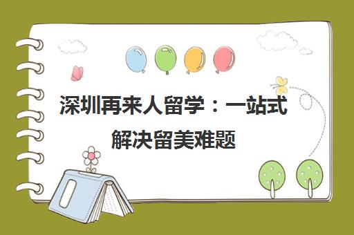 深圳再来人留学 一站式解决留美难题 助力成就名校梦想