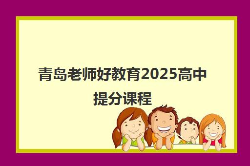 青岛老师好教育2025高中提分课程 青岛老师好教育2025高中提分课程