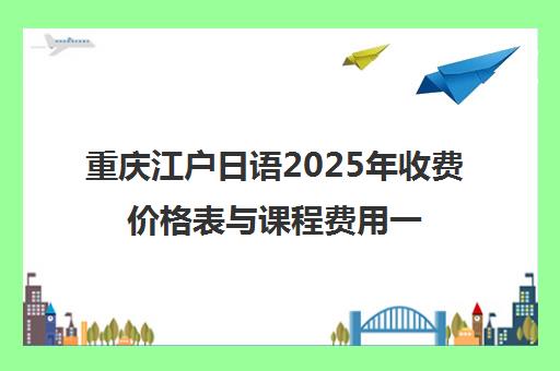 重庆江户日语2025年收费价格表与课程费用一览