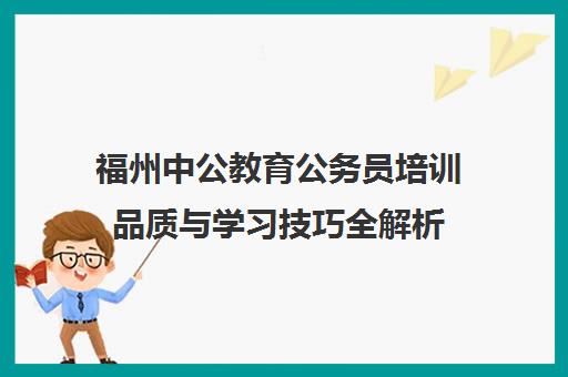 福州中公教育公务员培训品质与学习技巧全解析