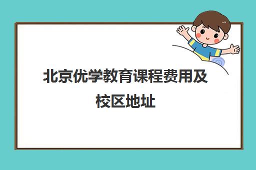 北京优学教育课程费用及校区地址 北京优学教育课程费用及校区地址