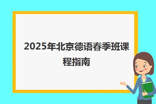 2025年北京德语春季班课程指南 - 欧风小语种与北语大热招中 2025年北京德语春季班课程指南 - 欧风小语种与北语大热招中