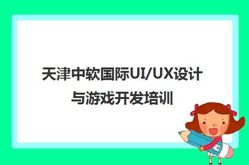 天津中软国际UI/UX设计与游戏开发培训
