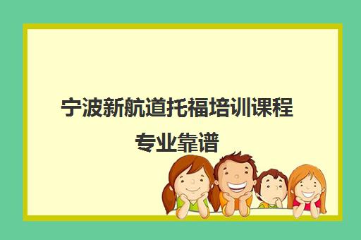 宁波新航道托福培训课程专业靠谱 雅思/SAT高分优选 宁波新航道托福培训课程专业靠谱 雅思/SAT高分优选