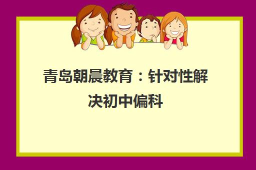 青岛朝晨教育 针对性解决初中偏科 个性化辅导强效提升