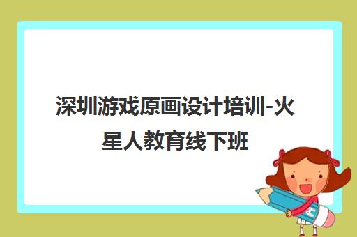 深圳游戏原画设计培训-火星人教育线下班