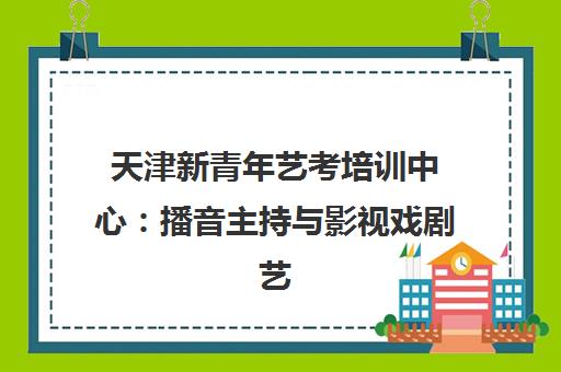 天津新青年艺考培训中心 播音主持与影视戏剧艺考培训班(网课/面授)